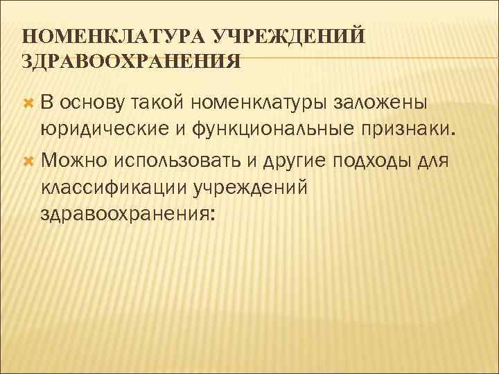 НОМЕНКЛАТУРА УЧРЕЖДЕНИЙ ЗДРАВООХРАНЕНИЯ В основу такой номенклатуры заложены юридические и функциональные признаки. Можно использовать