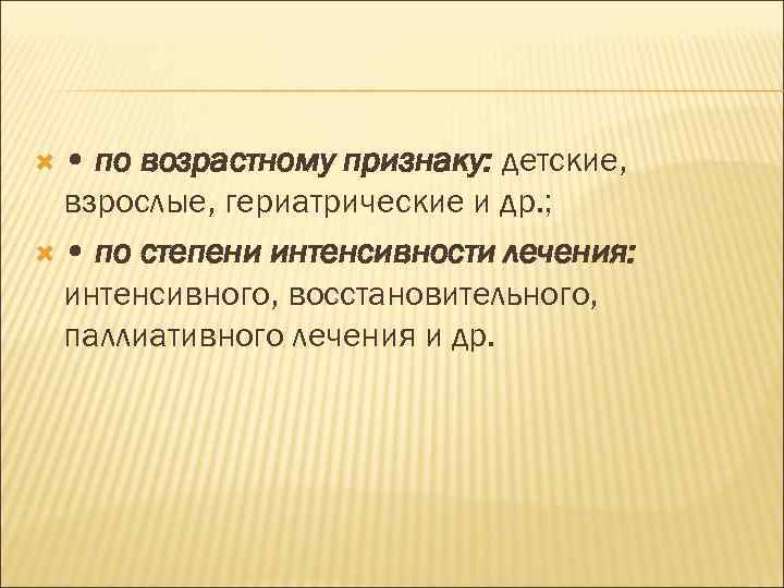  • по возрастному признаку: детские, взрослые, гериатрические и др. ; • по степени