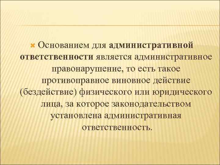  Основанием для административной ответственности является административное правонарушение, то есть такое противоправное виновное действие