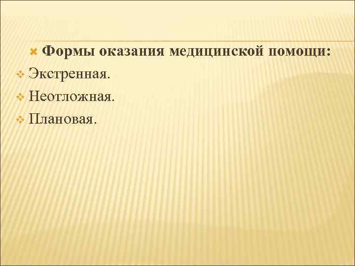  Формы оказания медицинской помощи: v Экстренная. v Неотложная. v Плановая. 