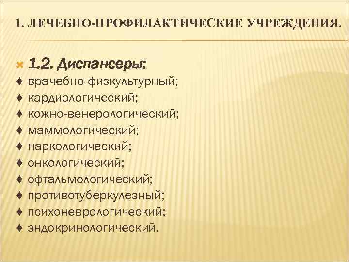 1. ЛЕЧЕБНО-ПРОФИЛАКТИЧЕСКИЕ УЧРЕЖДЕНИЯ. 1. 2. Диспансеры: ♦ врачебно-физкультурный; ♦ кардиологический; ♦ кожно-венерологический; ♦ маммологический;