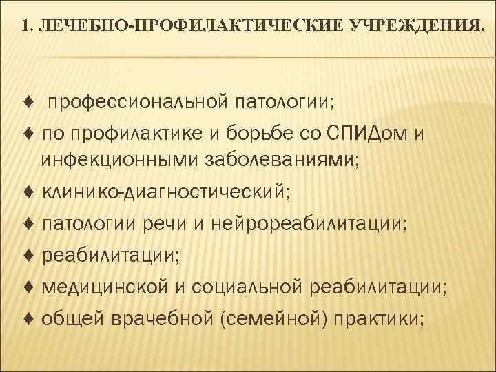 1. ЛЕЧЕБНО-ПРОФИЛАКТИЧЕСКИЕ УЧРЕЖДЕНИЯ. ♦ профессиональной патологии; ♦ по профилактике и борьбе со СПИДом и