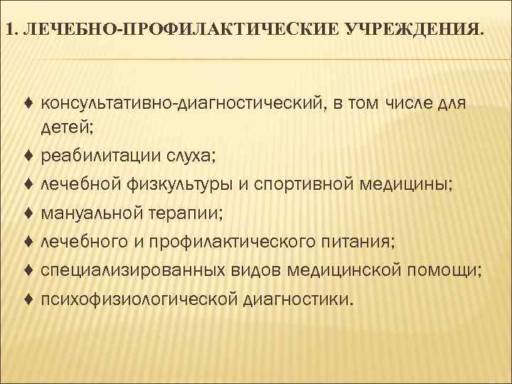 1. ЛЕЧЕБНО-ПРОФИЛАКТИЧЕСКИЕ УЧРЕЖДЕНИЯ. ♦ консультативно-диагностический, в том числе для детей; ♦ реабилитации слуха; ♦