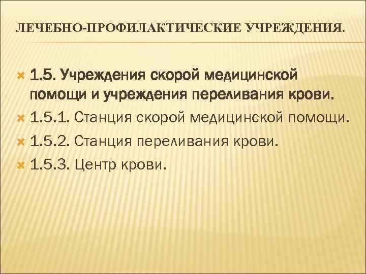 ЛЕЧЕБНО-ПРОФИЛАКТИЧЕСКИЕ УЧРЕЖДЕНИЯ. 1. 5. Учреждения скорой медицинской помощи и учреждения переливания крови. 1. 5.