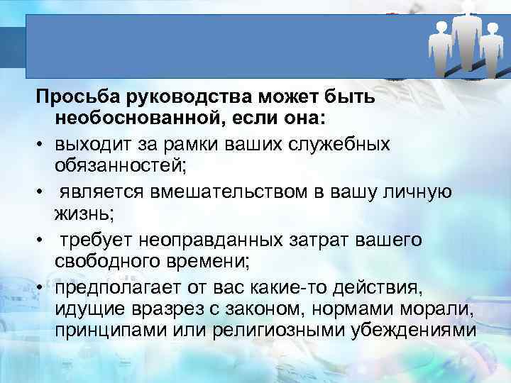  Просьба руководства может быть необоснованной, если она: • выходит за рамки ваших служебных