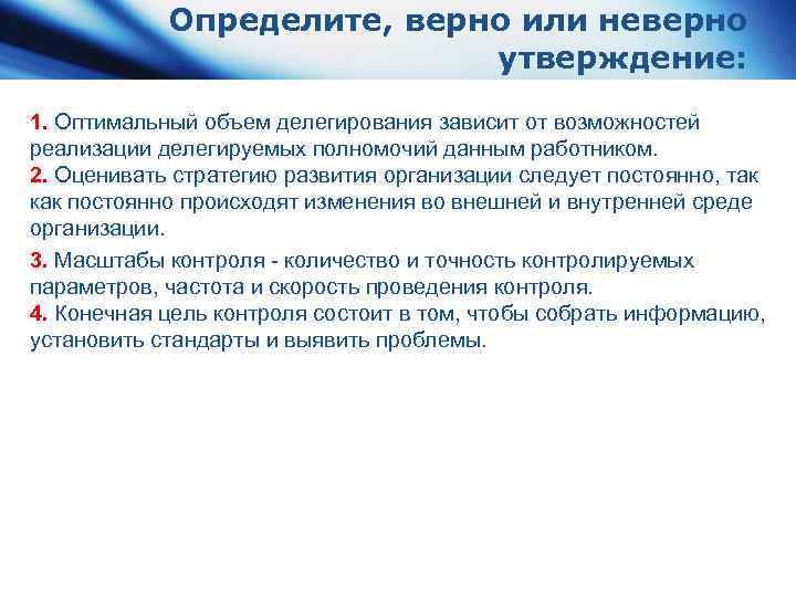 Определите, верно или неверно утверждение: 1. Оптимальный объем делегирования зависит от возможностей реализации делегируемых