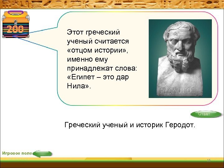 200 Этот греческий ученый считается «отцом истории» , именно ему принадлежат слова: «Египет –