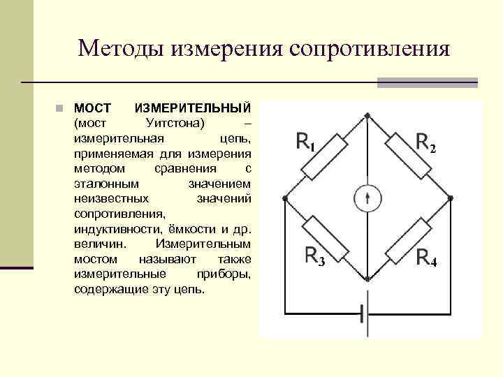 Методы измерения сопротивления n МОСТ ИЗМЕРИТЕЛЬНЫЙ (мост Уитстона) – измерительная цепь, применяемая для измерения