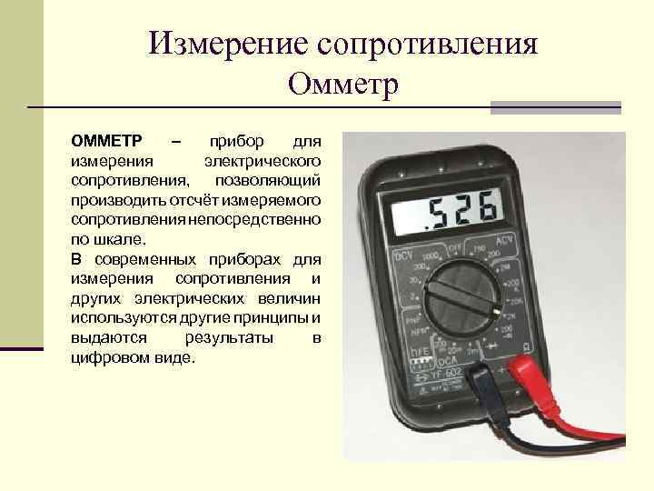 Измерение сопротивления Омметр ОММЕТР – прибор для измерения электрического сопротивления, позволяющий производить отсчёт измеряемого