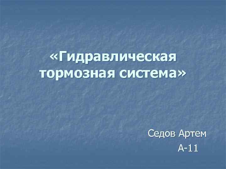  «Гидравлическая тормозная система» Седов Артем А-11 