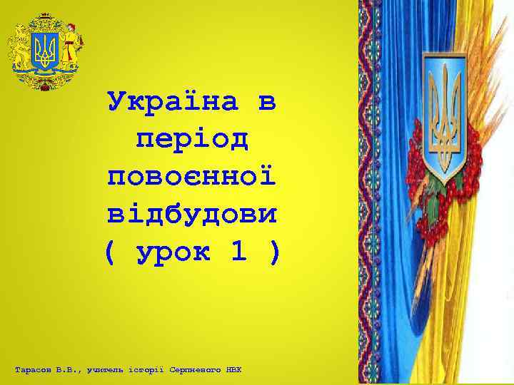 Україна в період повоєнної відбудови ( урок 1 ) Тарасов В. В. , учитель