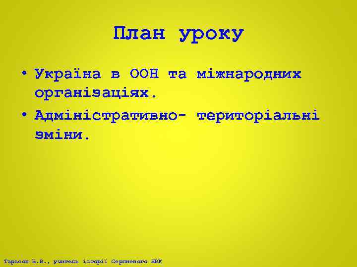 План уроку • Україна в ООН та міжнародних організаціях. • Адміністративно- територіальні зміни. Тарасов