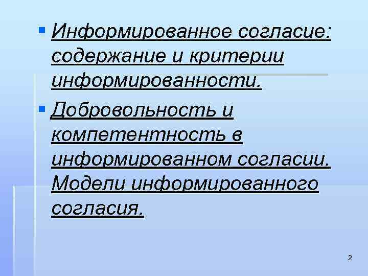 § Информированное согласие: содержание и критерии информированности. § Добровольность и компетентность в информированном согласии.