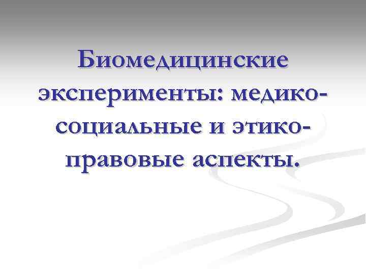 Биомедицинские эксперименты: медикосоциальные и этикоправовые аспекты. 
