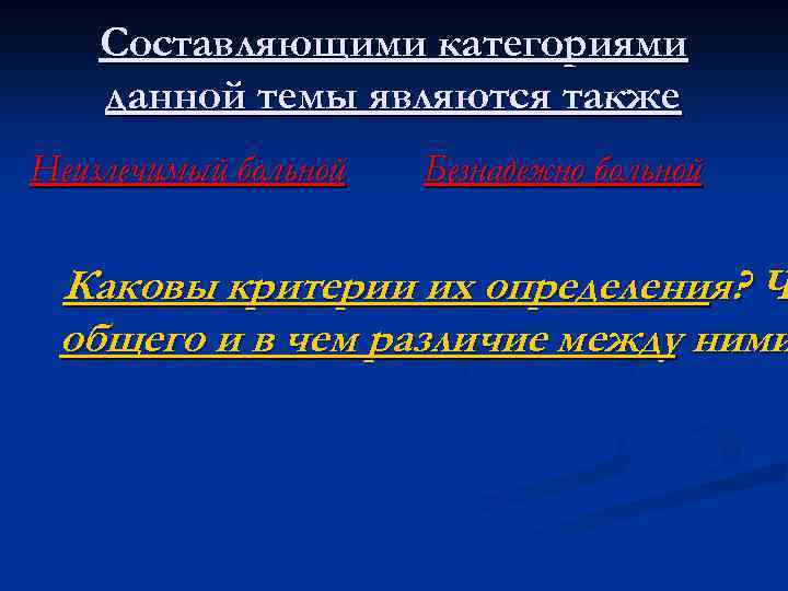 Составляющими категориями данной темы являются также Неизлечимый больной Безнадежно больной Каковы критерии их определения?