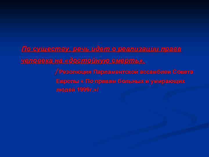 По существу, речь идет о реализации права человека на «достойную смерть» . /Резолюция Парламентской