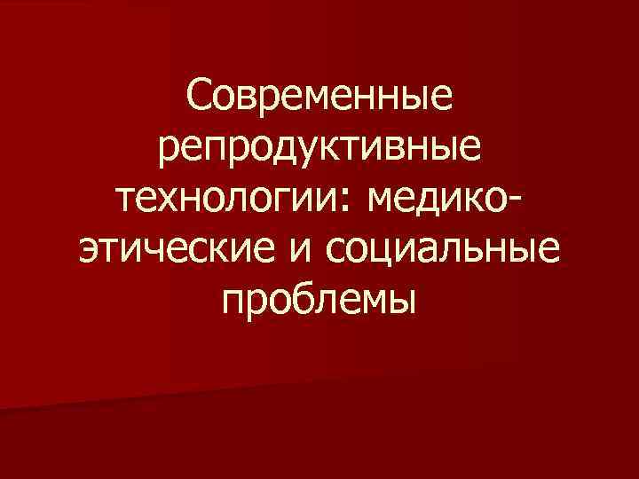 Современные репродуктивные технологии: медикоэтические и социальные проблемы 