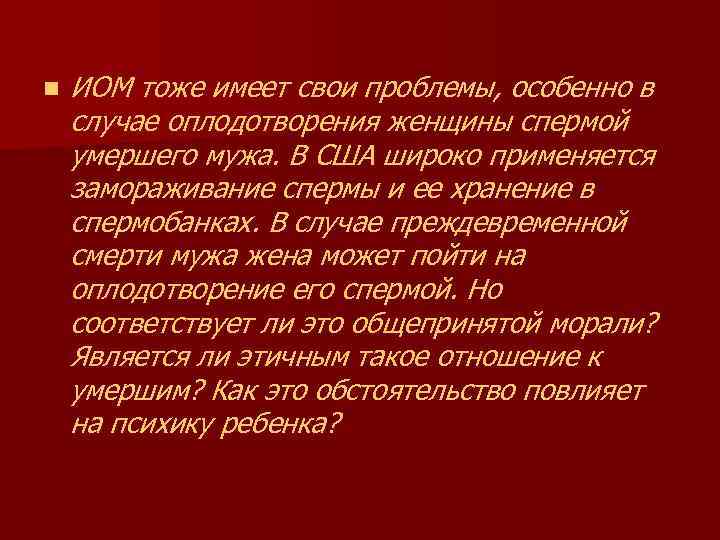 n ИОМ тоже имеет свои проблемы, особенно в случае оплодотворения женщины спермой умершего мужа.