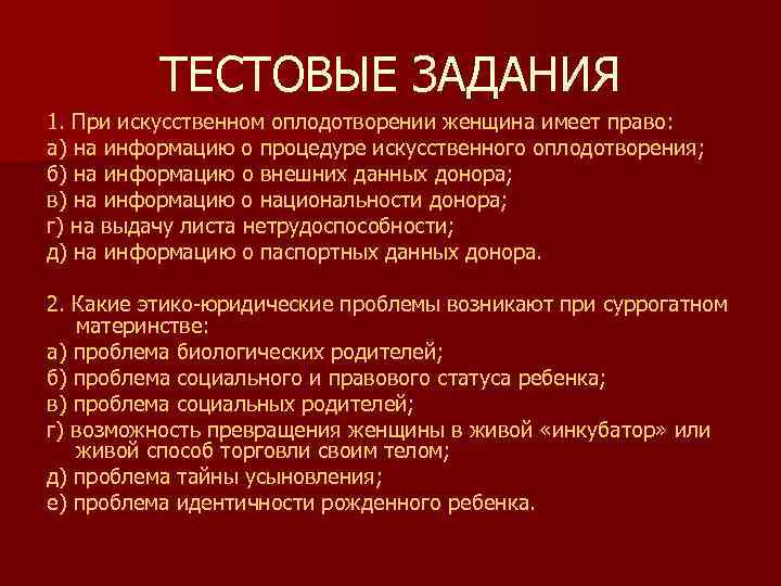 ТЕСТОВЫЕ ЗАДАНИЯ 1. При искусственном оплодотворении женщина имеет право: а) на информацию о процедуре