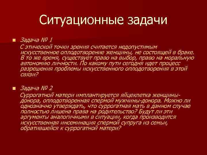 Ситуационные задачи n Задача № 1 С этической точки зрения считается недопустимым искусственное оплодотворение