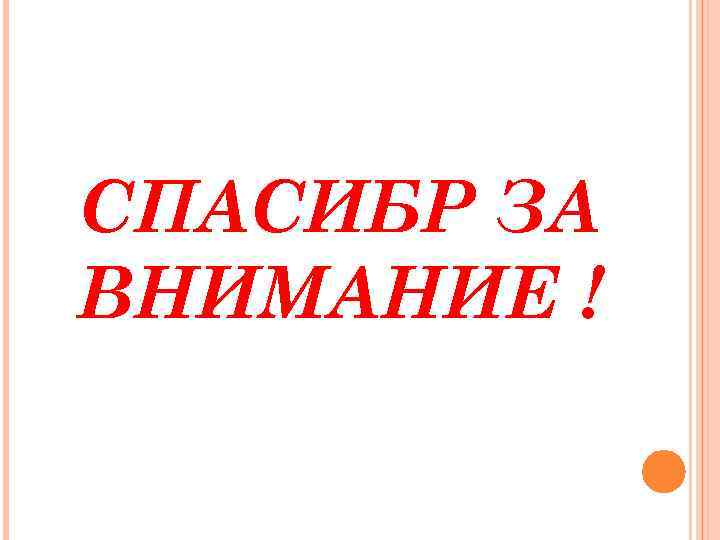 СПАСИБР ЗА ВНИМАНИЕ ! 
