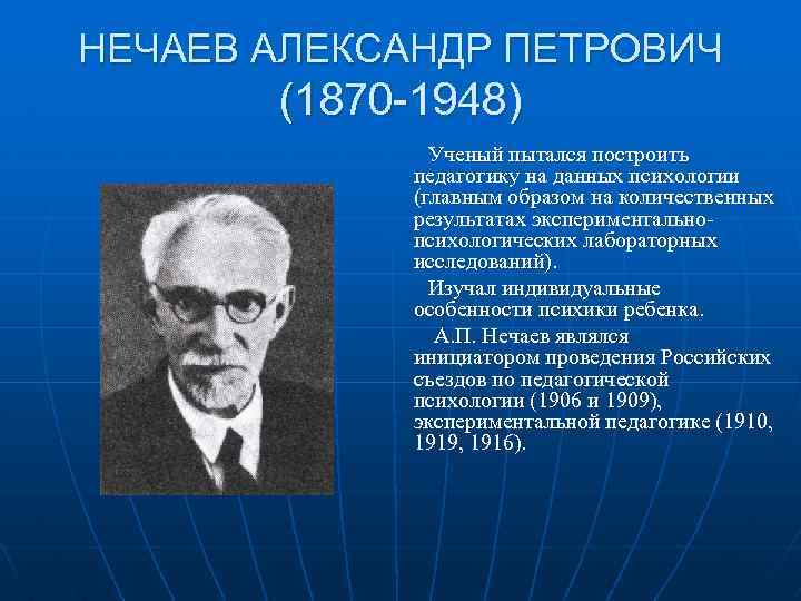 НЕЧАЕВ АЛЕКСАНДР ПЕТРОВИЧ (1870 -1948) Ученый пытался построить педагогику на данных психологии (главным образом