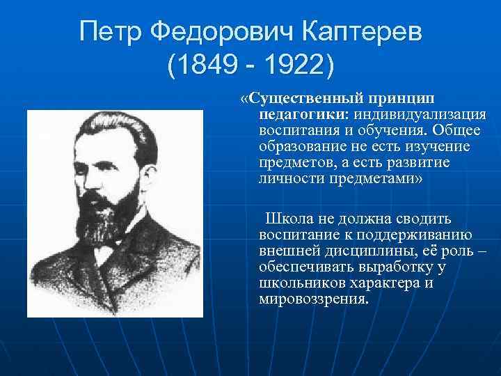 Петр Федорович Каптерев (1849 - 1922) «Существенный принцип педагогики: индивидуализация воспитания и обучения. Общее