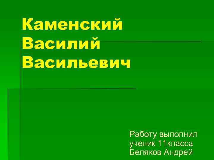 Каменский Васильевич Работу выполнил ученик 11 класса Беляков Андрей 