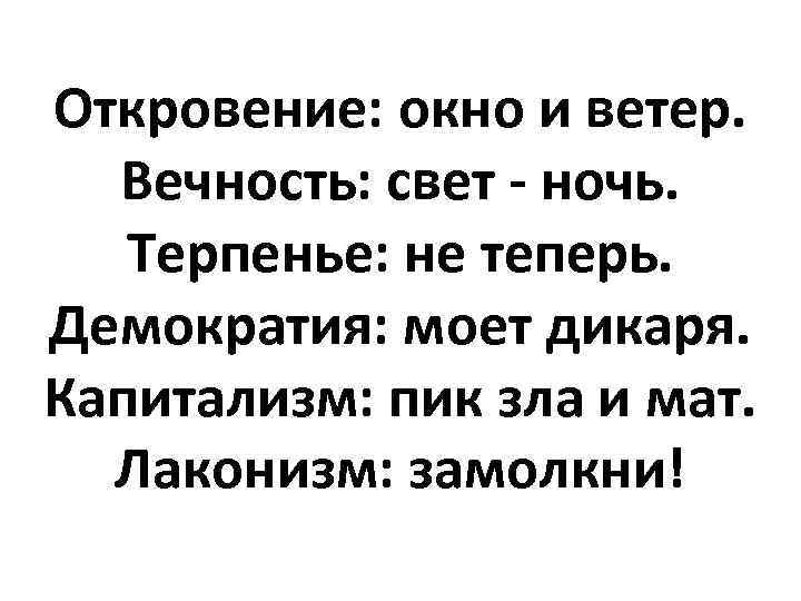Откровение: окно и ветер. Вечность: свет - ночь. Терпенье: не теперь. Демократия: моет дикаря.