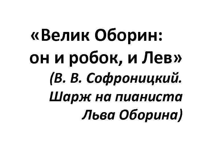  «Велик Оборин: он и робок, и Лев» (В. В. Софроницкий. Шарж на пианиста