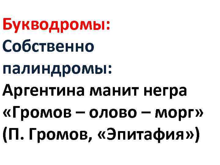 Букводромы: Собственно палиндромы: Аргентина манит негра «Громов – олово – морг» (П. Громов, «Эпитафия»