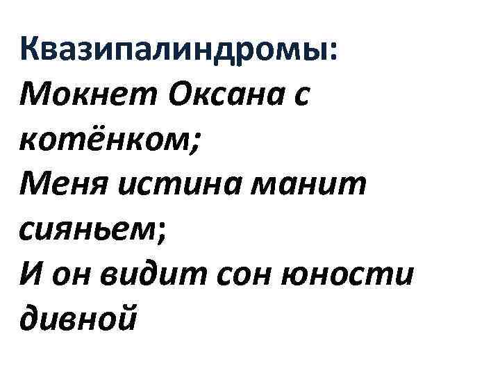 Квазипалиндромы: Мокнет Оксана с котёнком; Меня истина манит сияньем; И он видит сон юности