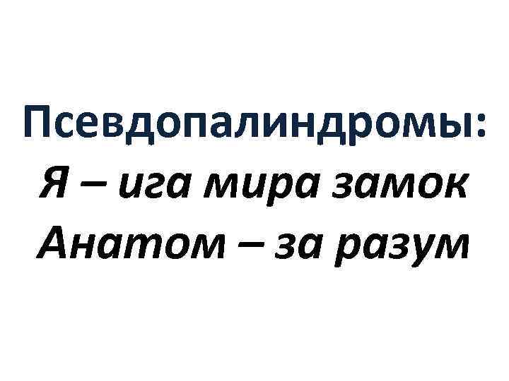 Псевдопалиндромы: Я – ига мира замок Анатом – за разум 