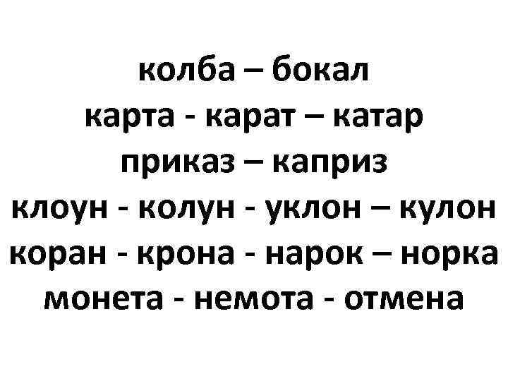 колба – бокал карта - карат – катар приказ – каприз клоун - колун