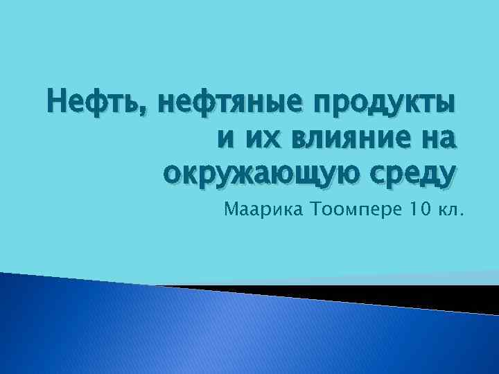 Нефть, нефтяные продукты и их влияние на окружающую среду Маарика Тоомпере 10 кл. 