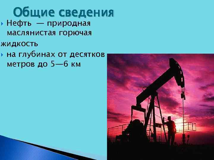 Общие сведения Нефть — природная маслянистая горючая жидкость на глубинах от десятков метров до