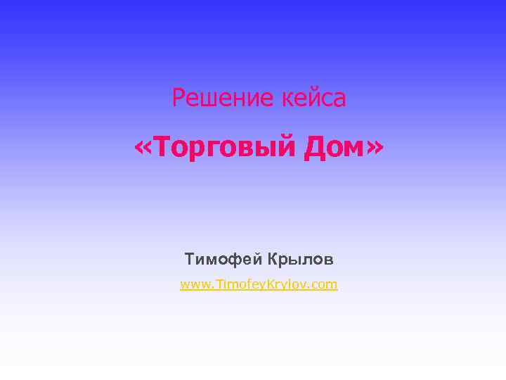 Решение кейса «Торговый Дом» Тимофей Крылов www. Timofey. Krylov. com 
