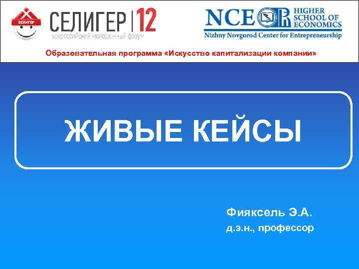 Образовательная программа «Искусство капитализации компании» ЖИВЫЕ КЕЙСЫ Фияксель Э. А. д. э. н. ,