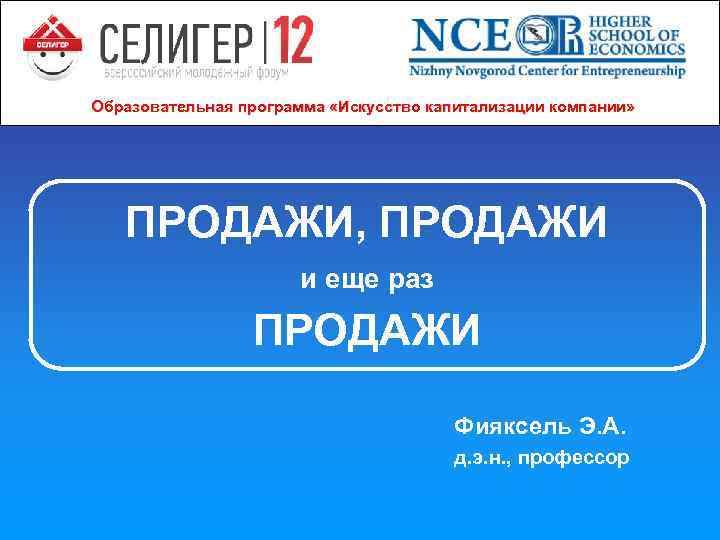 Образовательная программа «Искусство капитализации компании» ПРОДАЖИ, ПРОДАЖИ и еще раз ПРОДАЖИ Фияксель Э. А.