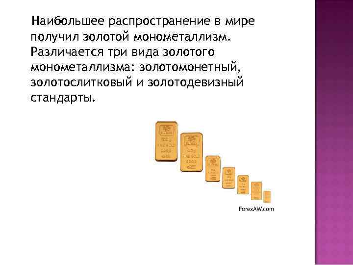 Наибольшее распространение в мире получил золотой монометаллизм. Различается три вида золотого монометаллизма: золотомонетный, золотослитковый