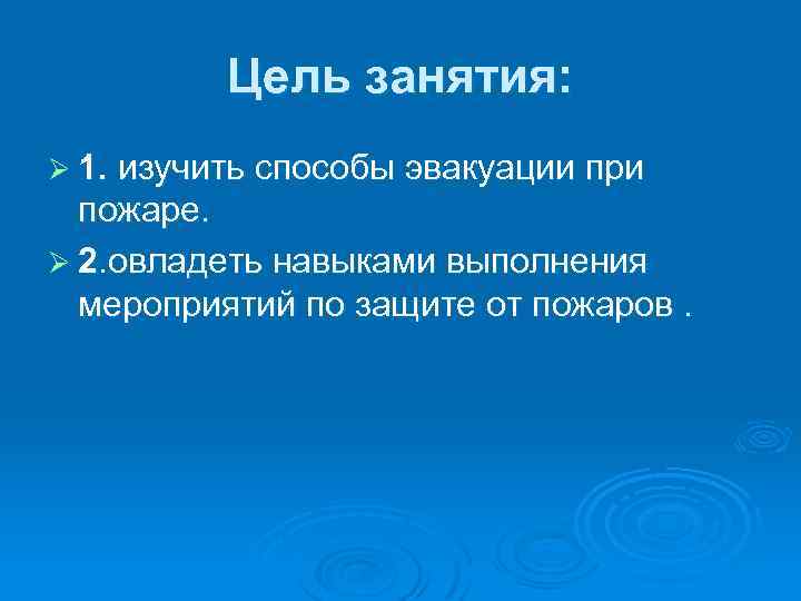 Цель занятия: Ø 1. изучить способы эвакуации при пожаре. Ø 2. овладеть навыками выполнения