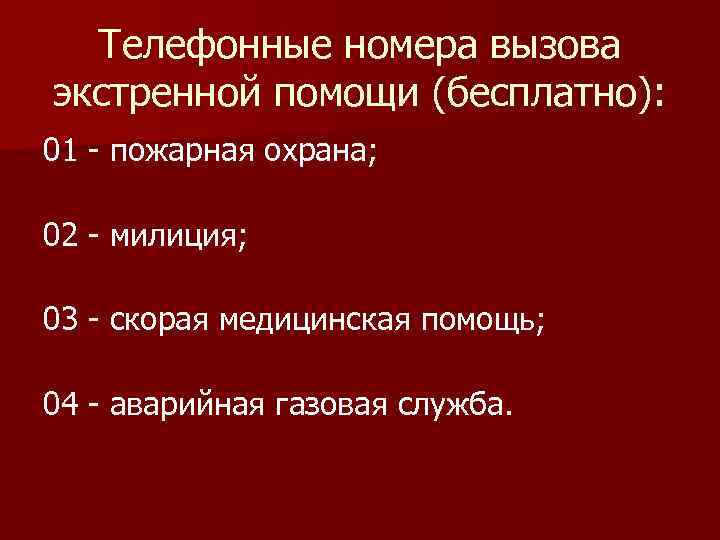 Телефонные номера вызова экстренной помощи (бесплатно): 01 - пожарная охрана; 02 - милиция; 03