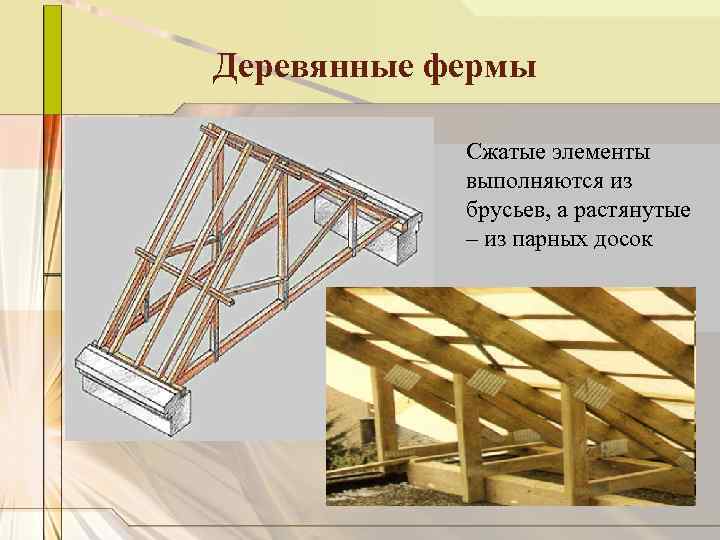 Деревянные фермы Сжатые элементы выполняются из брусьев, а растянутые – из парных досок 