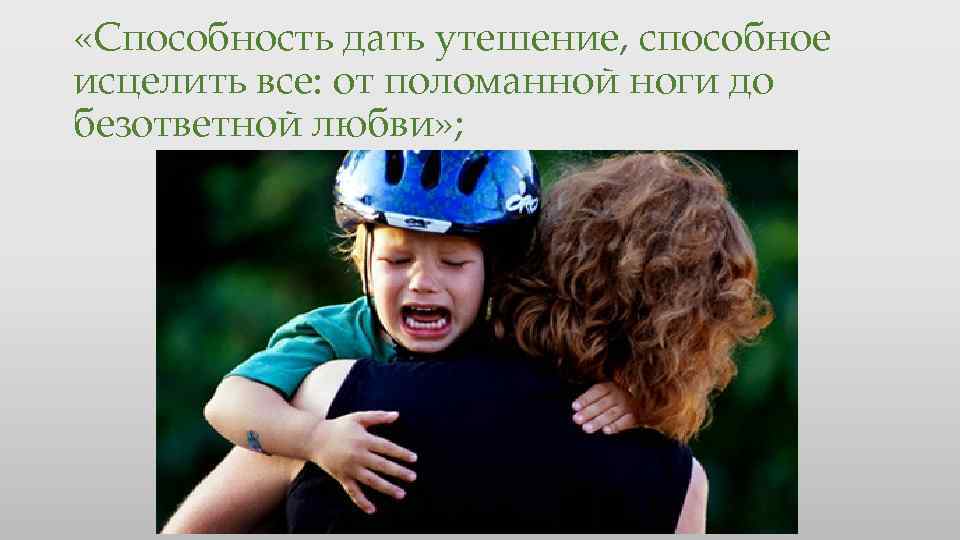  «Способность дать утешение, способное исцелить все: от поломанной ноги до безответной любви» ;