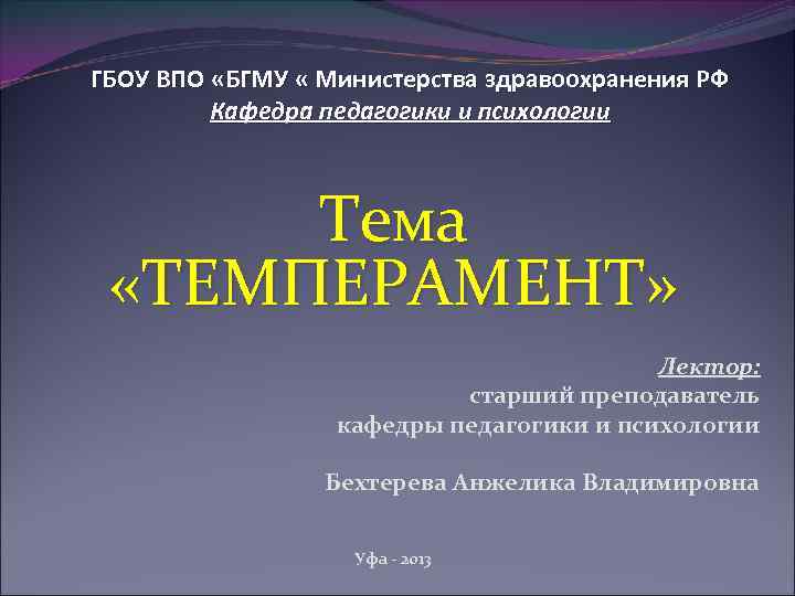 ГБОУ ВПО «БГМУ « Министерства здравоохранения РФ Кафедра педагогики и психологии Тема «ТЕМПЕРАМЕНТ» Лектор: