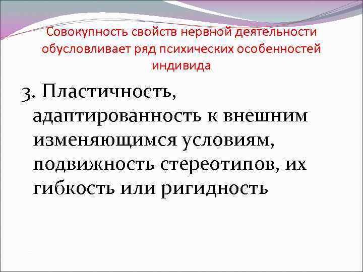Совокупность свойств нервной деятельности обусловливает ряд психических особенностей индивида 3. Пластичность, адаптированность к внешним