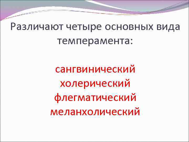 Различают четыре основных вида темперамента: сангвинический холерический флегматический меланхолический 