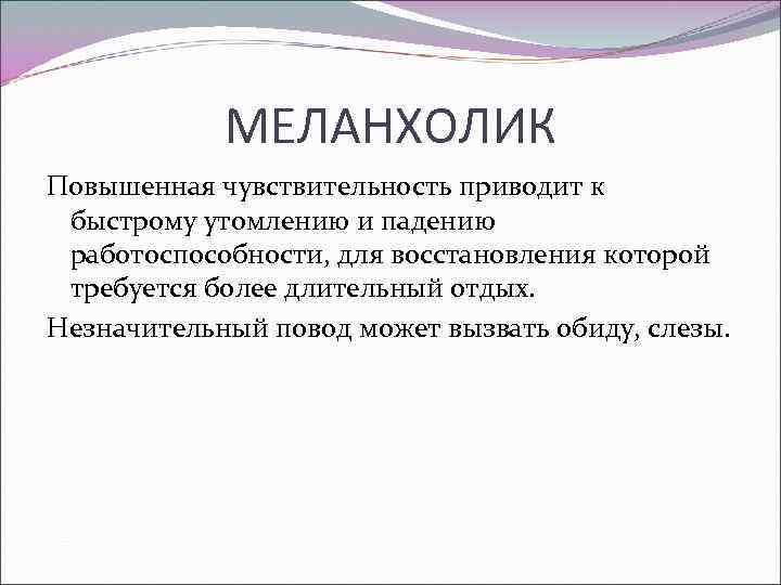 МЕЛАНХОЛИК Повышенная чувствительность приводит к быстрому утомлению и падению работоспособности, для восстановления которой требуется