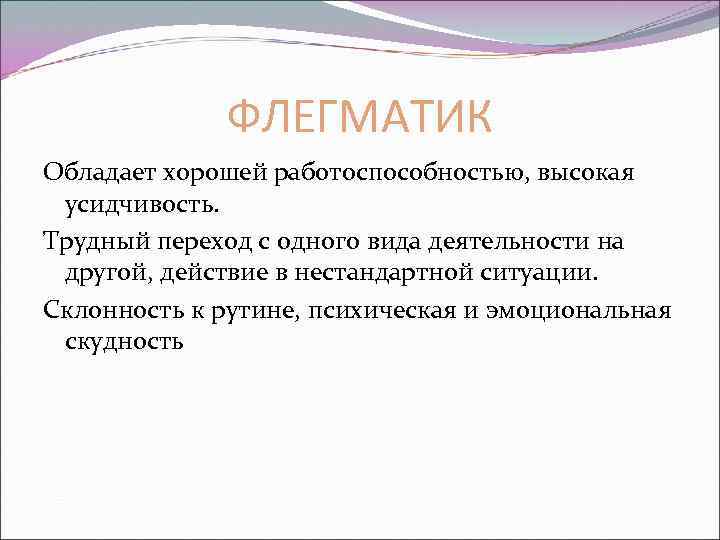 ФЛЕГМАТИК Обладает хорошей работоспособностью, высокая усидчивость. Трудный переход с одного вида деятельности на другой,