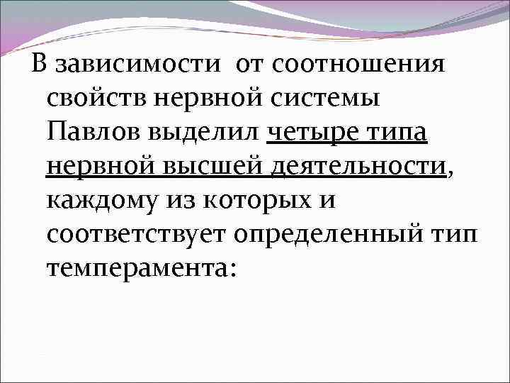 В зависимости от соотношения свойств нервной системы Павлов выделил четыре типа нервной высшей деятельности,